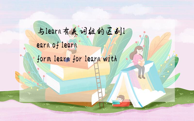 与learn有关词组的区别learn of learn form learn for learn with