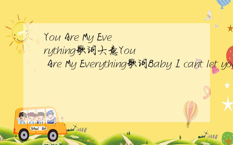 You Are My Everything歌词大意You Are My Everything歌词Baby I cant let you go I think about you all the time Think about you all the nights You and me we creepin next to the sea You brought the fresh champagne And Id light the fire Sometimes I r