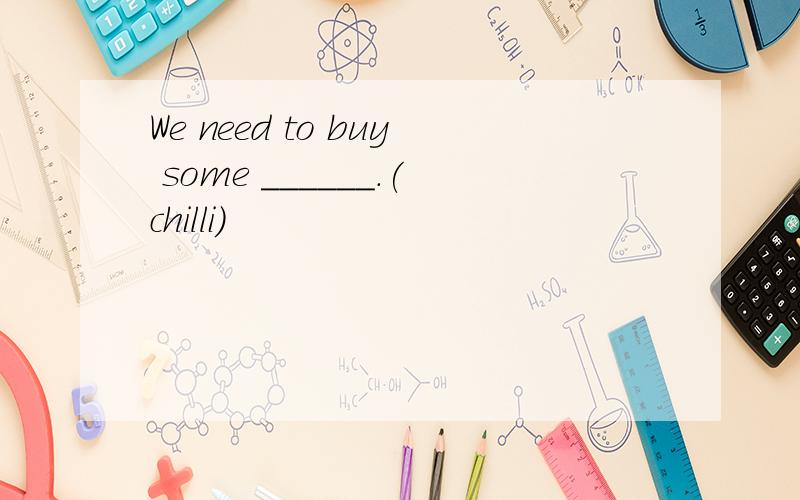 We need to buy some ______.(chilli)