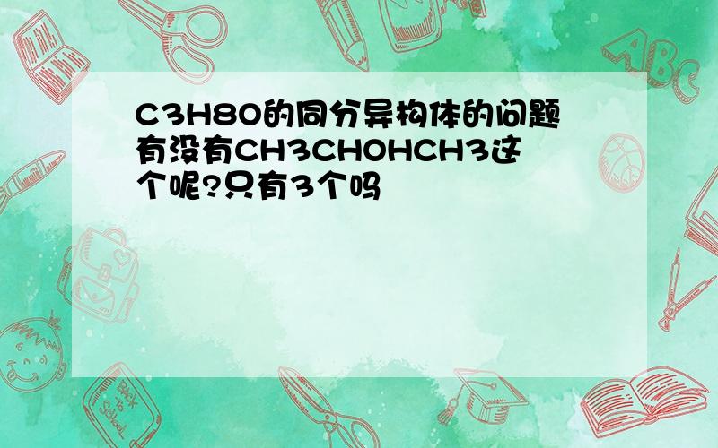 C3H8O的同分异构体的问题有没有CH3CHOHCH3这个呢?只有3个吗