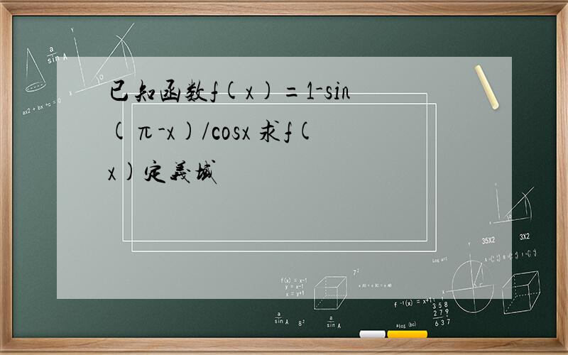 已知函数f(x)=1-sin(π-x)/cosx 求f(x)定义域