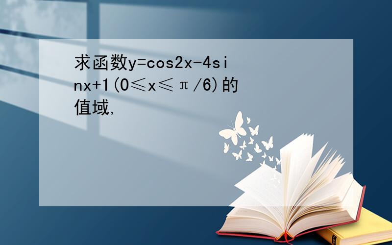 求函数y=cos2x-4sinx+1(0≤x≤π/6)的值域,