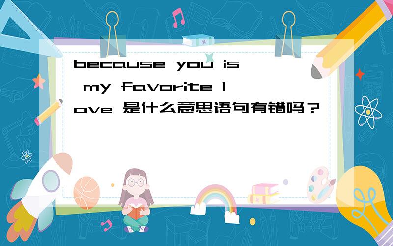because you is my favorite love 是什么意思语句有错吗？