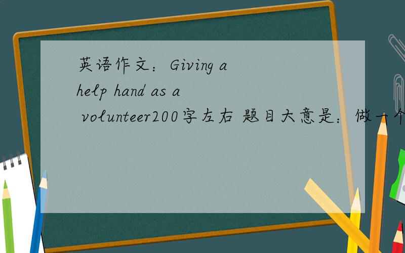 英语作文：Giving a help hand as a volunteer200字左右 题目大意是：做一个奥运志愿者150-200字左右大意是：第一段：2008年北京奥运会简介 （格言；口号；场馆……）第二段：就是说:虽然我们不可