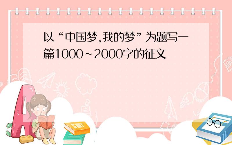 以“中国梦,我的梦”为题写一篇1000~2000字的征文