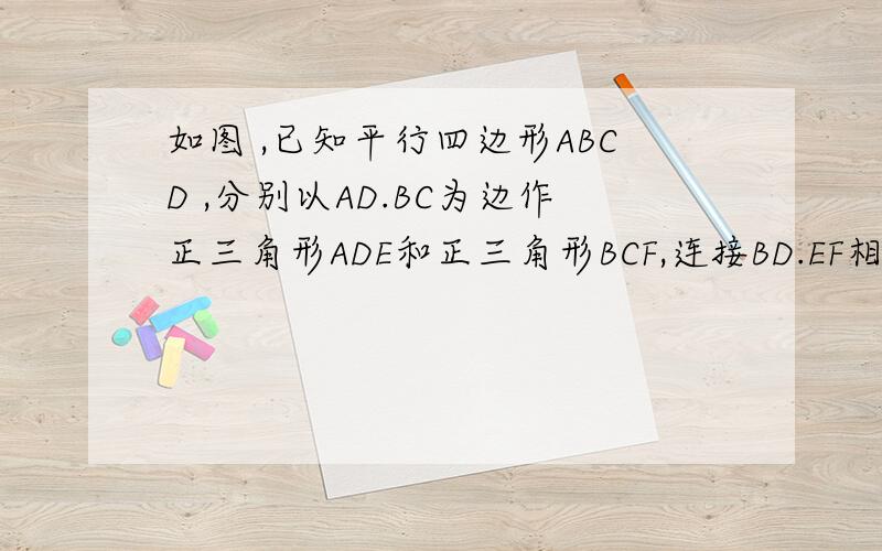 如图 ,已知平行四边形ABCD ,分别以AD.BC为边作正三角形ADE和正三角形BCF,连接BD.EF相交于点O求证：OB=OD  OE=OF