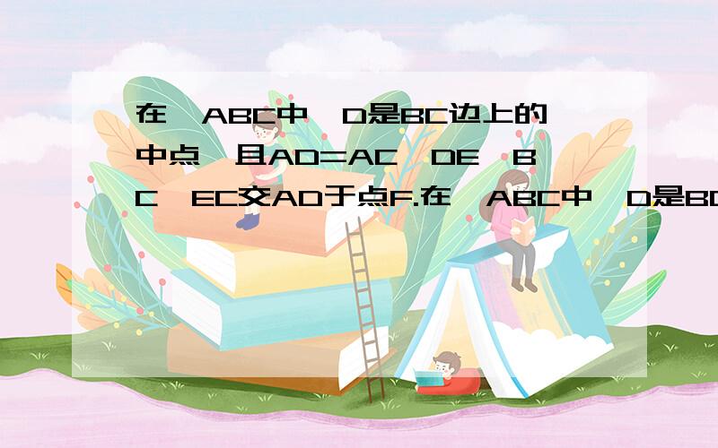 在△ABC中,D是BC边上的中点,且AD=AC,DE⊥BC,EC交AD于点F.在△ABC中,D是BC边上的中点,且AD=AC,DE⊥BC,DE于AB相交于点E,EC交AD于点F.（1）证明三角形ABC与三角形FCD相似（2）若三角形FCD面积=5,BC=10,求DE的长