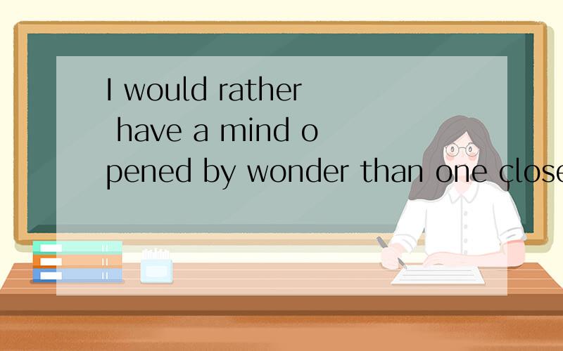 I would rather have a mind opened by wonder than one closed by custom用一句俗语怎么翻译 谢了