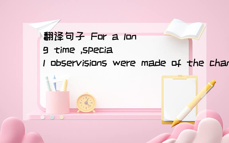 翻译句子 For a long time ,special observisions were made of the changes of he gas.