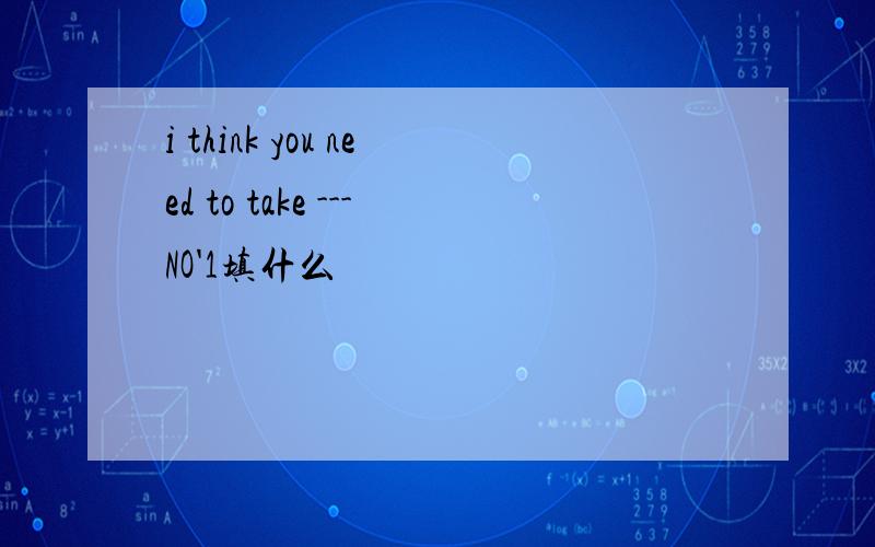 i think you need to take ---NO'1填什么