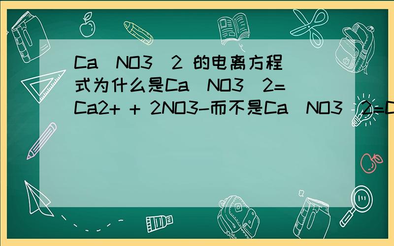 Ca(NO3)2 的电离方程式为什么是Ca（NO3）2=Ca2+ + 2NO3-而不是Ca（NO3）2=Ca2+ + 2（NO3）-