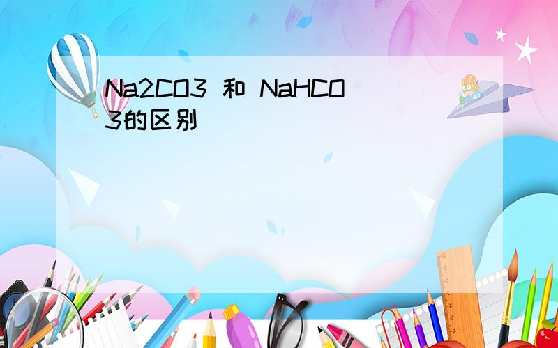 Na2CO3 和 NaHCO3的区别