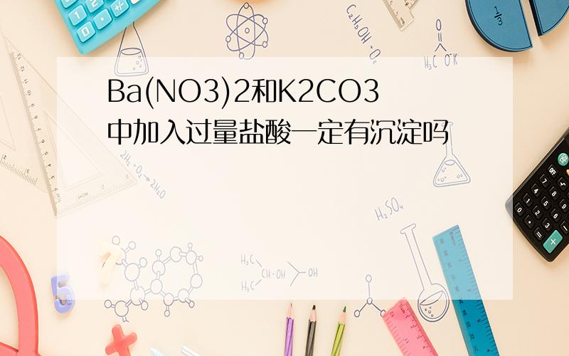 Ba(NO3)2和K2CO3中加入过量盐酸一定有沉淀吗