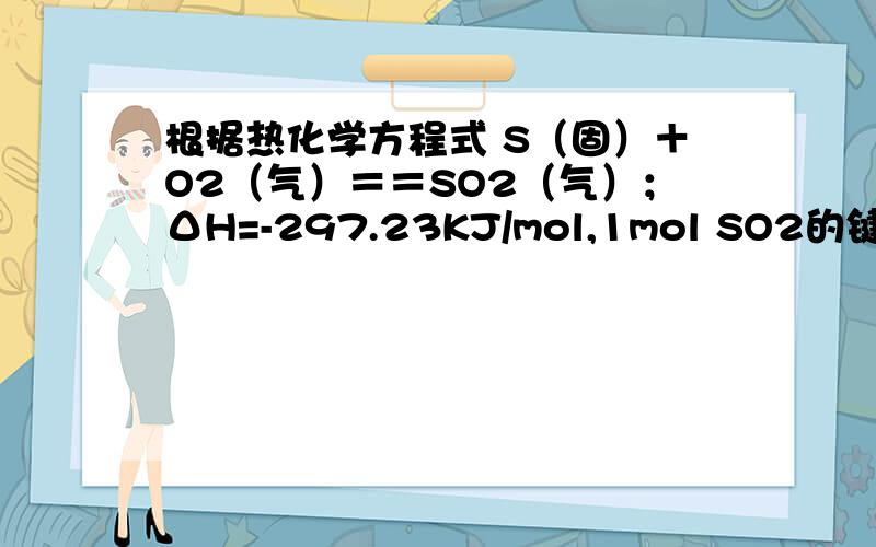 根据热化学方程式 S（固）＋O2（气）＝＝SO2（气）；ΔH=-297.23KJ/mol,1mol SO2的键能总和（ ）1mol硫和1mol氧气键能之和（大于或小于）