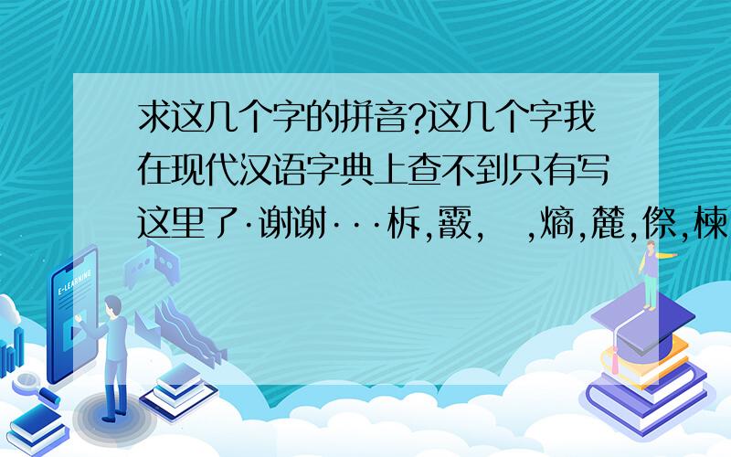 求这几个字的拼音?这几个字我在现代汉语字典上查不到只有写这里了·谢谢···柝,霰,熇,熵,麓,傺,楝,泅,霑,霭.