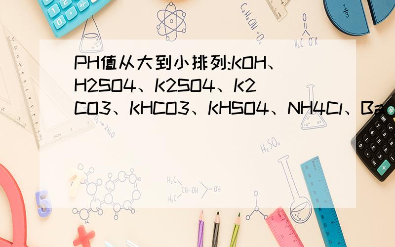 PH值从大到小排列:KOH、H2SO4、K2SO4、K2CO3、KHCO3、KHSO4、NH4Cl、Ba(OH)2、HCl