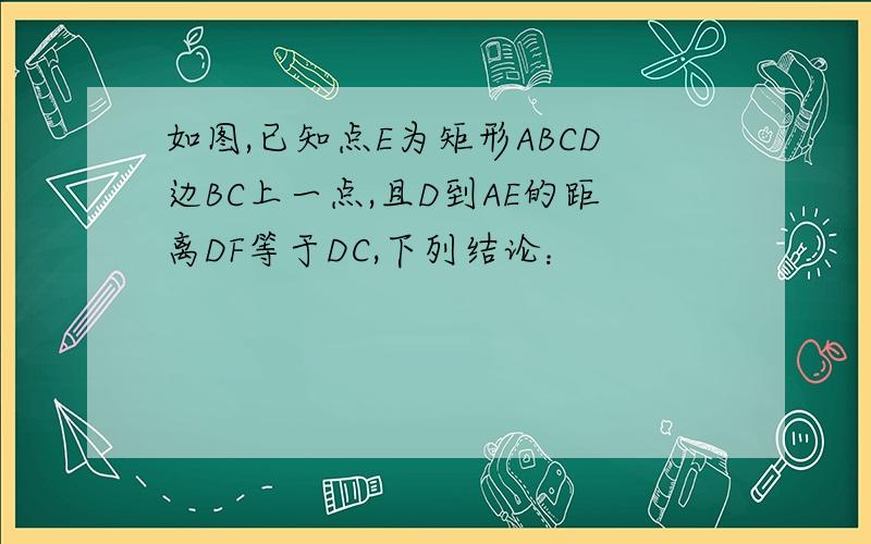如图,已知点E为矩形ABCD边BC上一点,且D到AE的距离DF等于DC,下列结论：