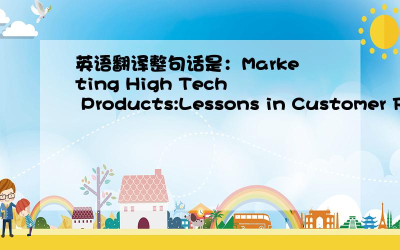 英语翻译整句话是：Marketing High Tech Products:Lessons in Customer Focus from the Marketplace