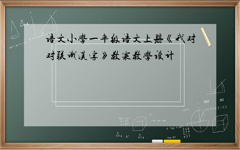 语文小学一年级语文上册《我对对联识汉字》教案教学设计