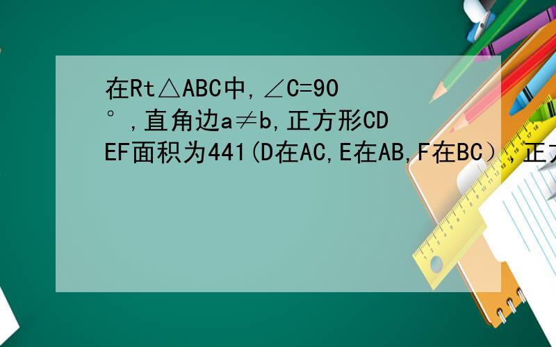 在Rt△ABC中,∠C=90°,直角边a≠b,正方形CDEF面积为441(D在AC,E在AB,F在BC）,正方形KLMN面积为440（K在AC,L,M在AB,N在BC）求三角形ABC的三边a,b,c长.求三边长。 L,M在斜边AB上，KN‖BC，KL‖MN，即正方形两个