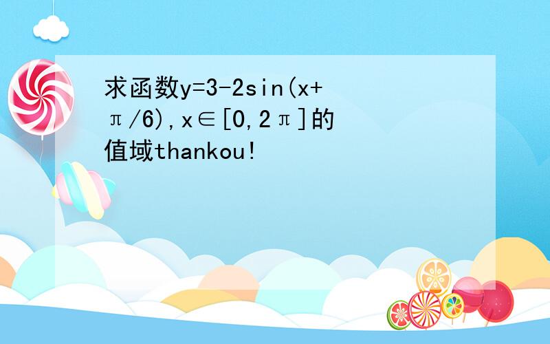 求函数y=3-2sin(x+π/6),x∈[0,2π]的值域thankou!
