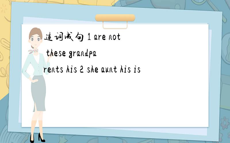 连词成句 1 are not these grandparents his 2 she aunt his is