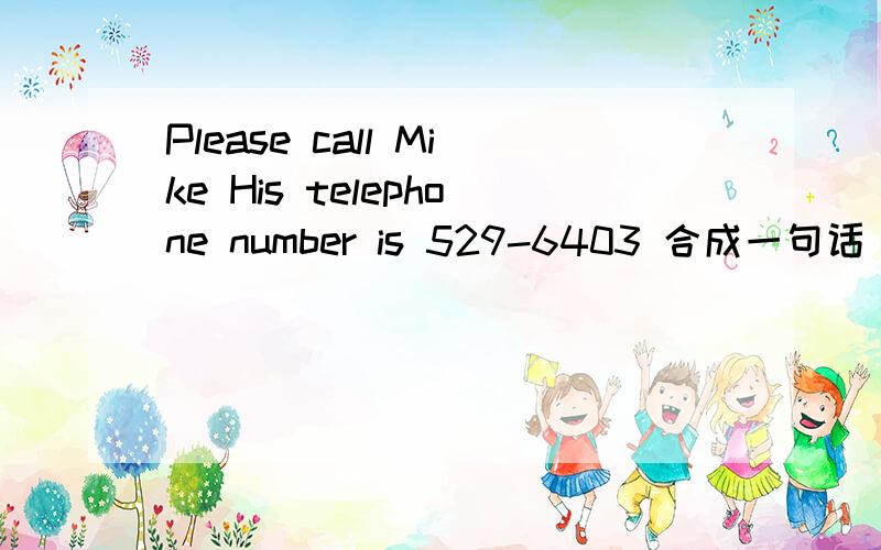 Please call Mike His telephone number is 529-6403 合成一句话
