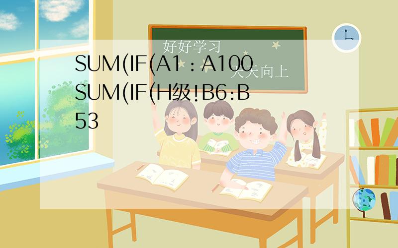 SUM(IF(A1：A100SUM(IF(H级!B6:B53