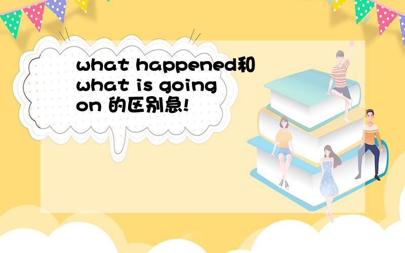 what happened和what is going on 的区别急!