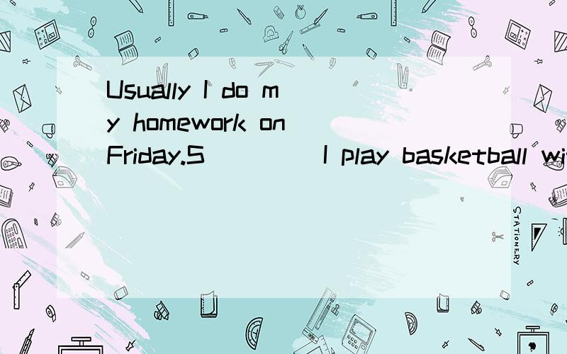 Usually I do my homework on Friday.S____ I play basketball with my friends.
