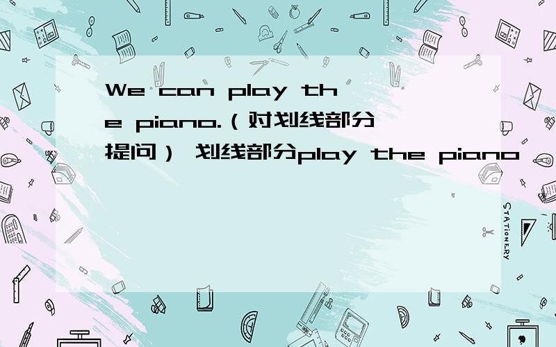 We can play the piano.（对划线部分提问） 划线部分play the piano