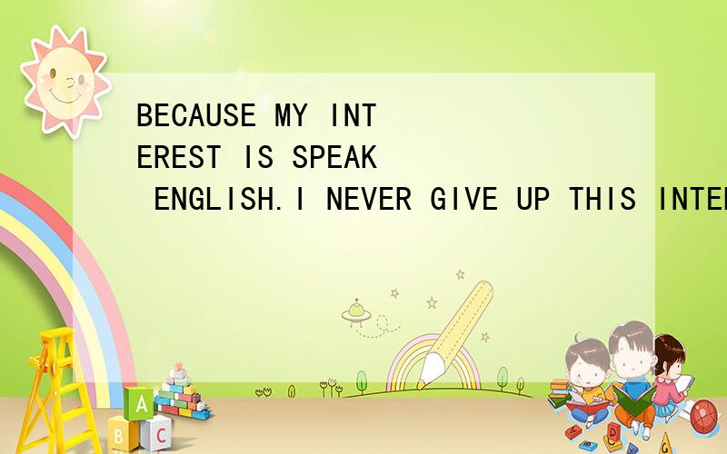 BECAUSE MY INTEREST IS SPEAK ENGLISH.I NEVER GIVE UP THIS INTEREST.翻译