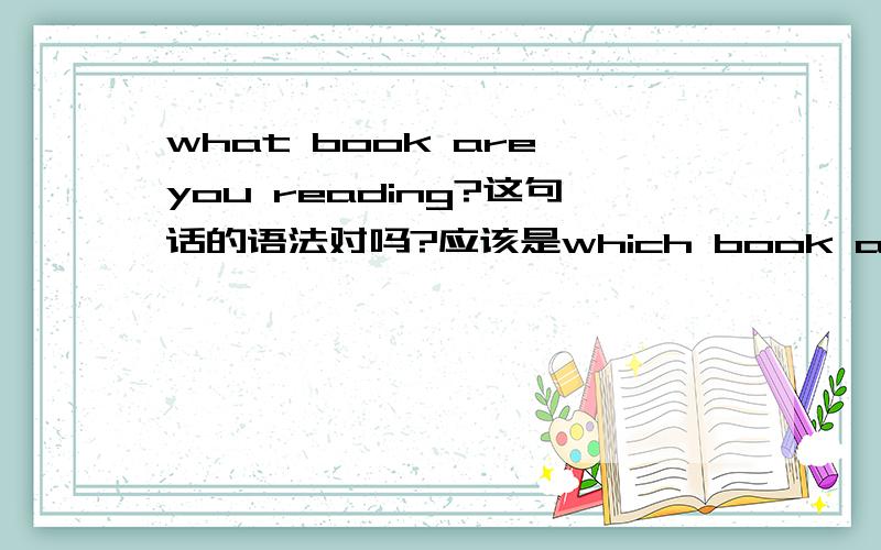 what book are you reading?这句话的语法对吗?应该是which book are yo reading