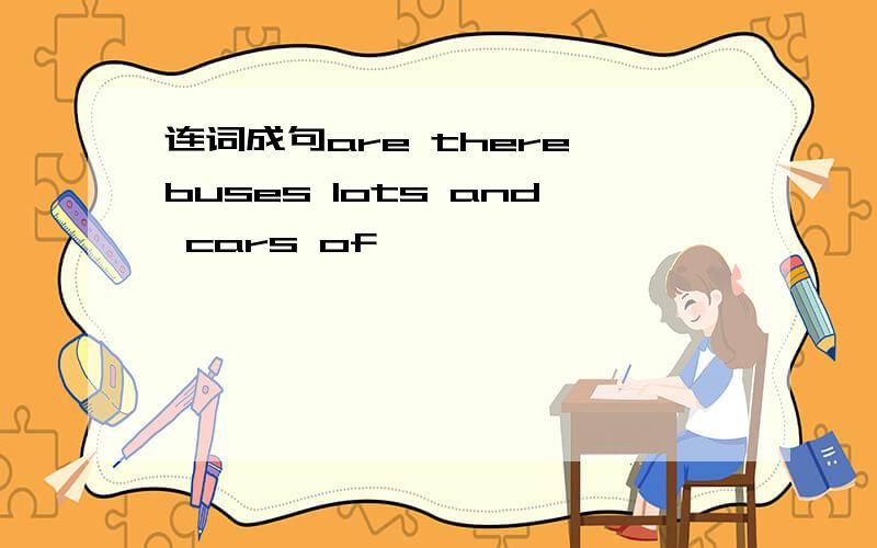 连词成句are there buses lots and cars of