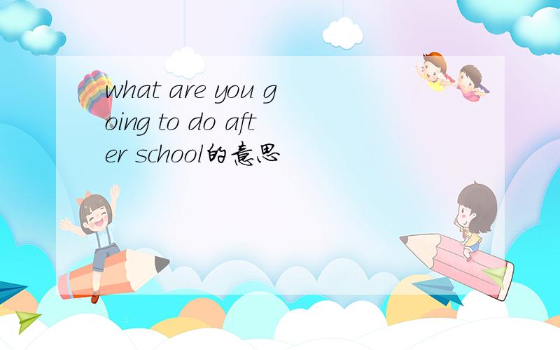 what are you going to do after school的意思