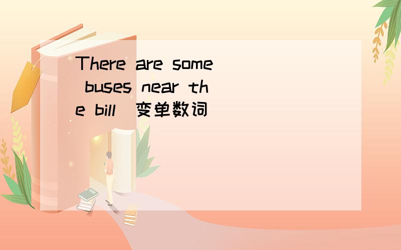 There are some buses near the bill（变单数词