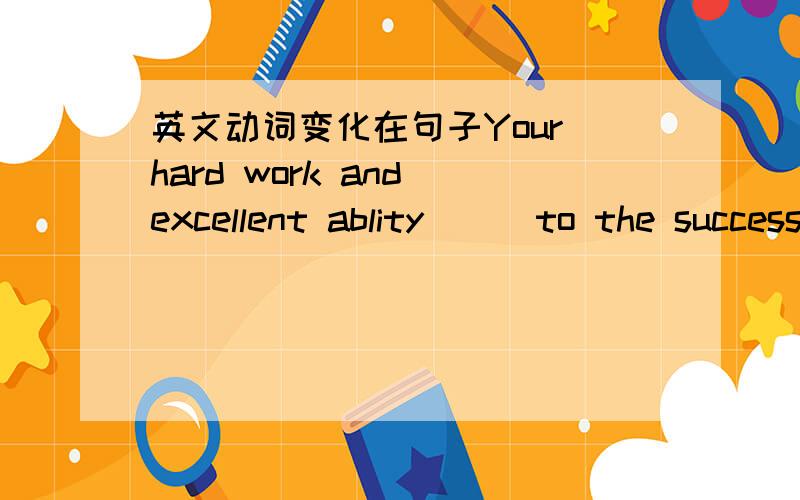 英文动词变化在句子Your hard work and excellent ablity () to the success.中 （）中应用leads还是lead?如果换成Your hard work and excellent abilities应用哪个?