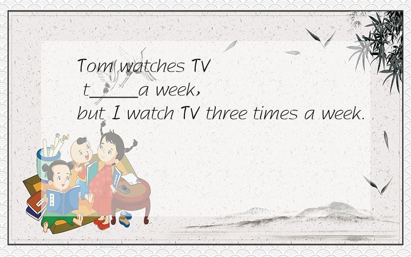 Tom watches TV t_____a week,but I watch TV three times a week.