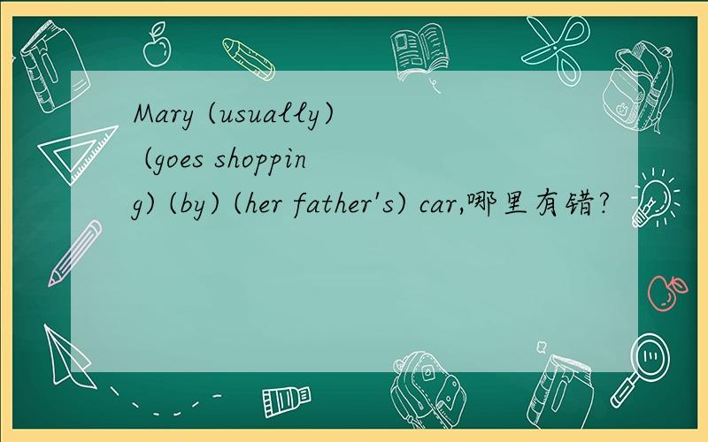 Mary (usually) (goes shopping) (by) (her father's) car,哪里有错?