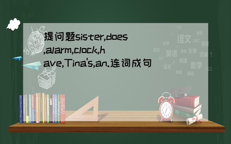 提问题sister,does,alarm,clock,have,Tina's,an.连词成句