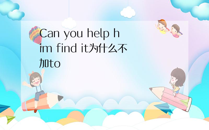 Can you help him find it为什么不加to