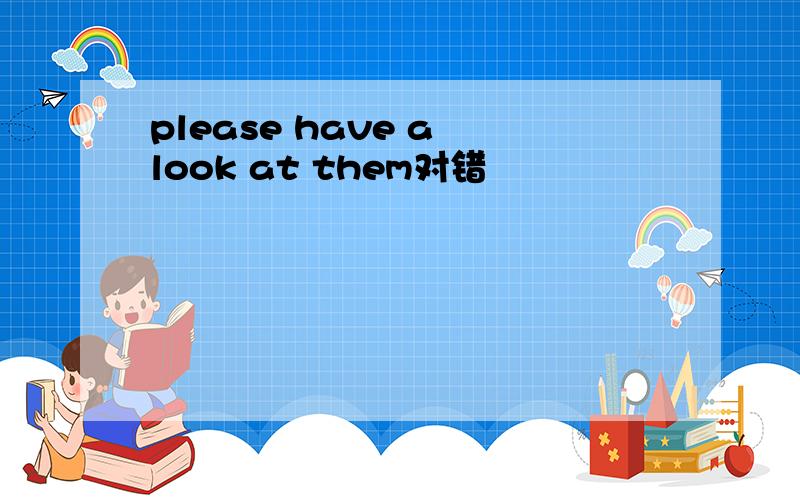 please have a look at them对错
