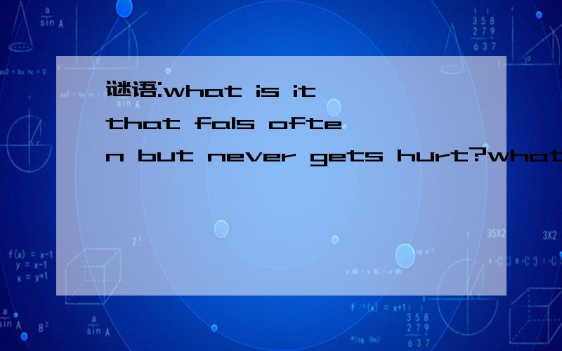 谜语:what is it that fals often but never gets hurt?what is it that fals often but never gets hurt?是什么意思?