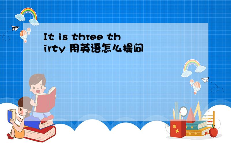 It is three thirty 用英语怎么提问
