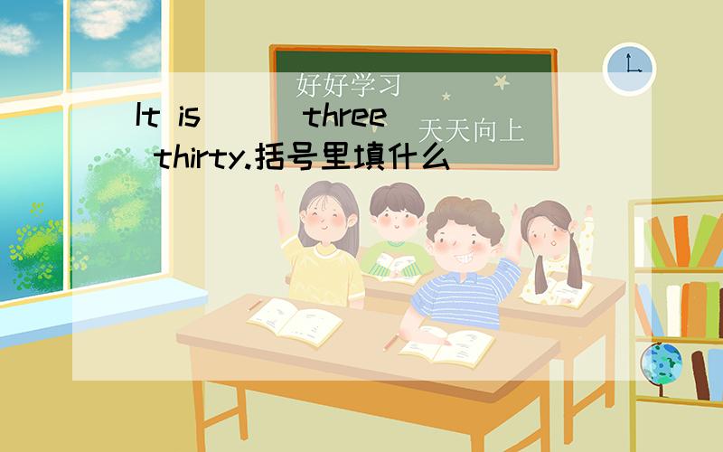 It is( ) three thirty.括号里填什么