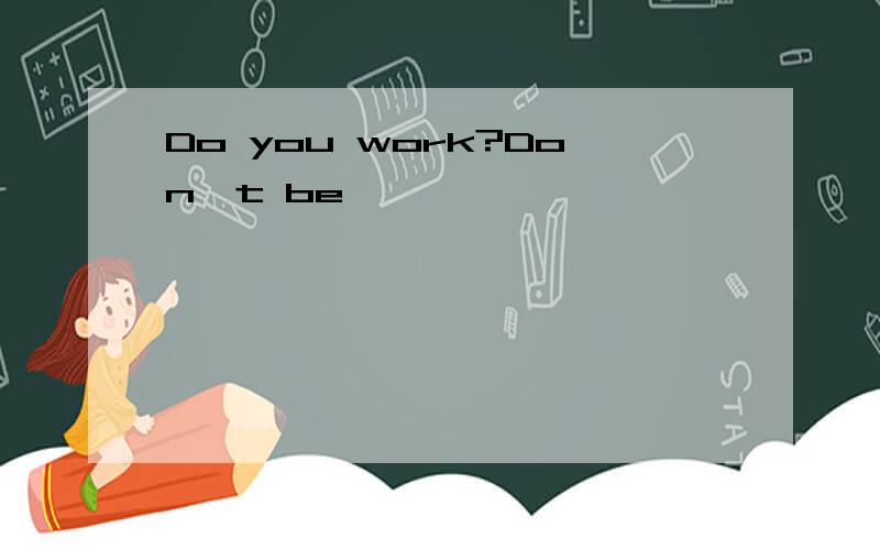Do you work?Don't be