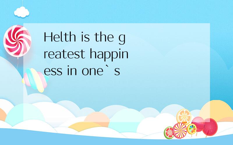 Helth is the greatest happiness in one`s