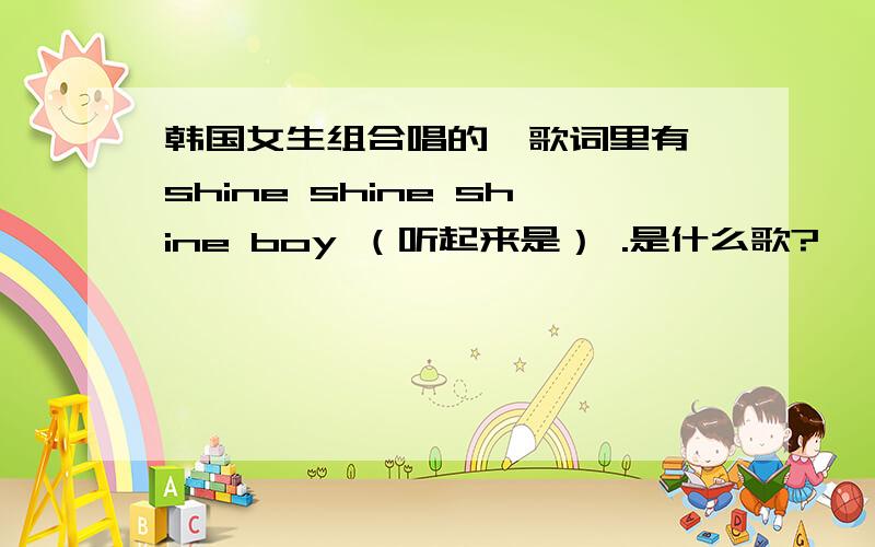 韩国女生组合唱的,歌词里有 shine shine shine boy （听起来是） .是什么歌?