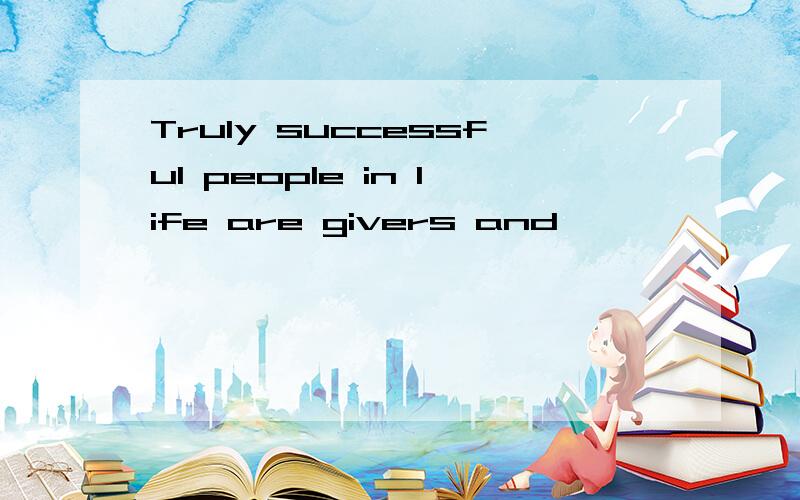 Truly successful people in life are givers and