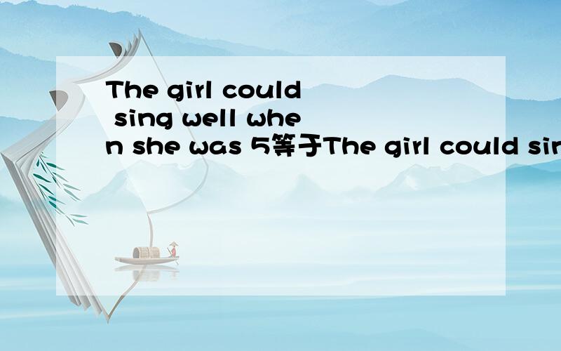 The girl could sing well when she was 5等于The girl could sing well“___ ___ ___5